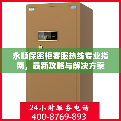 永顺保密柜客服热线专业指南，最新攻略与解决方案