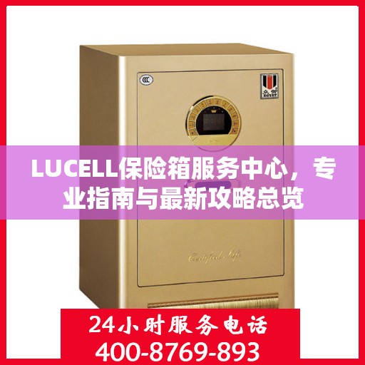 LUCELL保险箱服务中心，专业指南与最新攻略总览