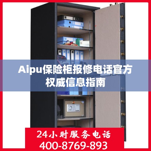 Aipu保险柜报修电话官方权威信息指南