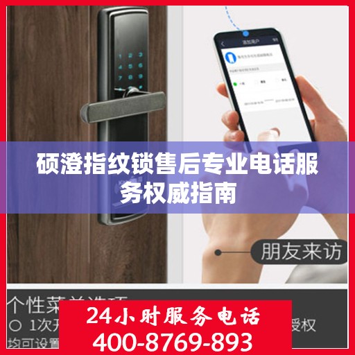 硕澄指纹锁售后专业电话服务权威指南