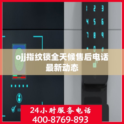 ojj指纹锁全天候售后电话最新动态