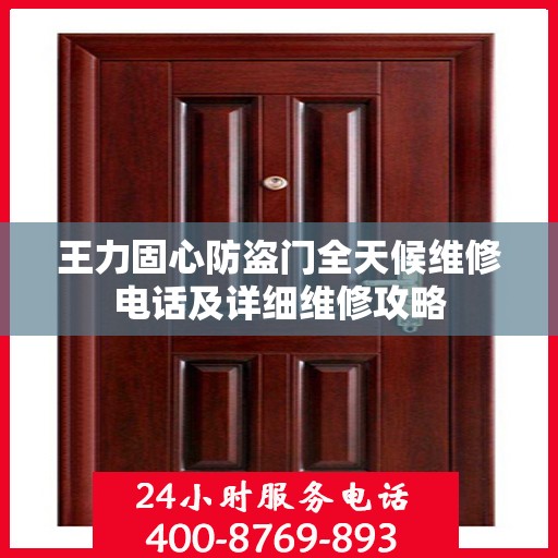 王力固心防盗门全天候维修电话及详细维修攻略