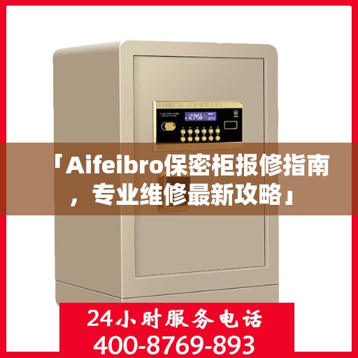 「Aifeibro保密柜报修指南，专业维修最新攻略」