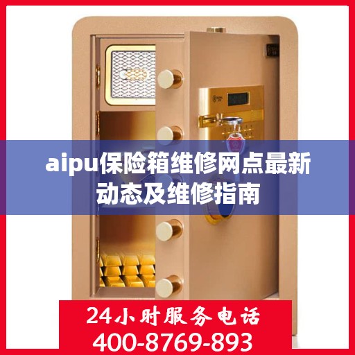 aipu保险箱维修网点最新动态及维修指南