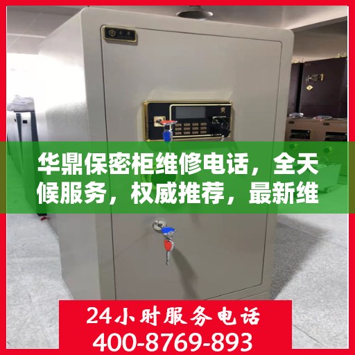 华鼎保密柜维修电话，全天候服务，权威推荐，最新维修资讯速递