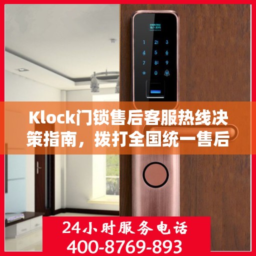 Klock门锁售后客服热线决策指南，拨打全国统一售后电话400电话解决您的锁具问题