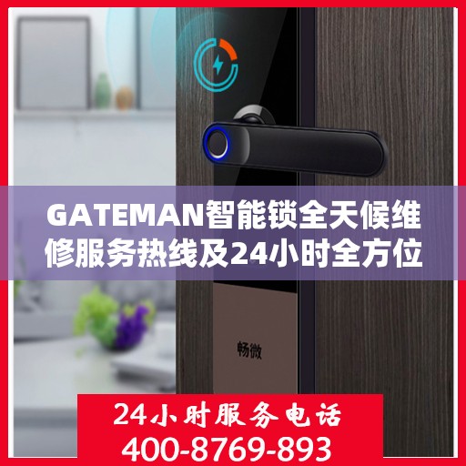 GATEMAN智能锁全天候维修服务热线及24小时全方位服务指南
