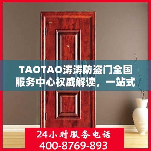 TAOTAO涛涛防盗门全国服务中心权威解读，一站式服务保障与安全保障升级