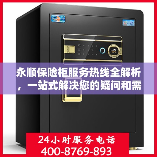 永顺保险柜服务热线全解析，一站式解决您的疑问和需求
