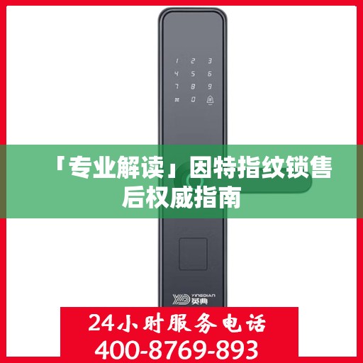 「专业解读」因特指纹锁售后权威指南