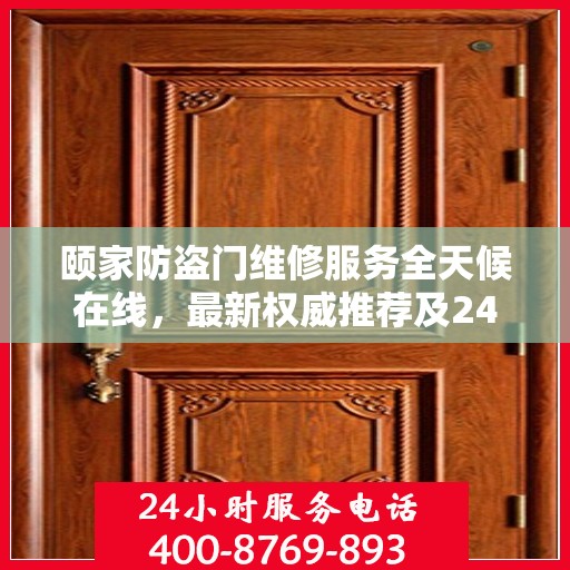 颐家防盗门维修服务全天候在线，最新权威推荐及24小时服务电话一网打尽