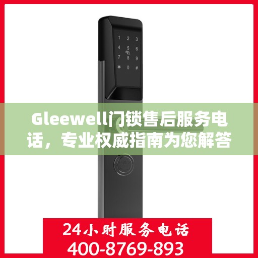 Gleewell门锁售后服务电话，专业权威指南为您解答疑惑