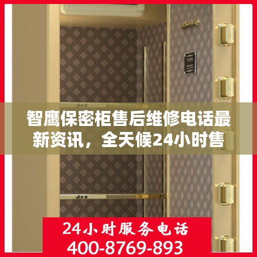 智鹰保密柜售后维修电话最新资讯，全天候24小时售后无忧服务保障！
