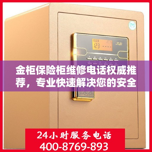 金柜保险柜维修电话权威推荐，专业快速解决您的安全存储问题