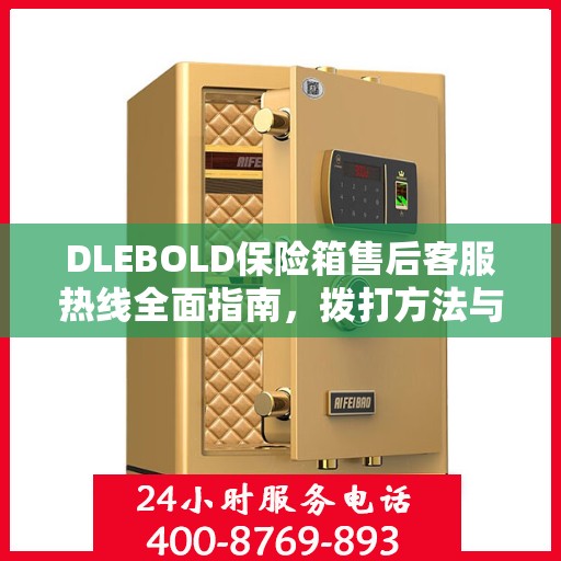DLEBOLD保险箱售后客服热线全面指南，拨打方法与常见问题解答