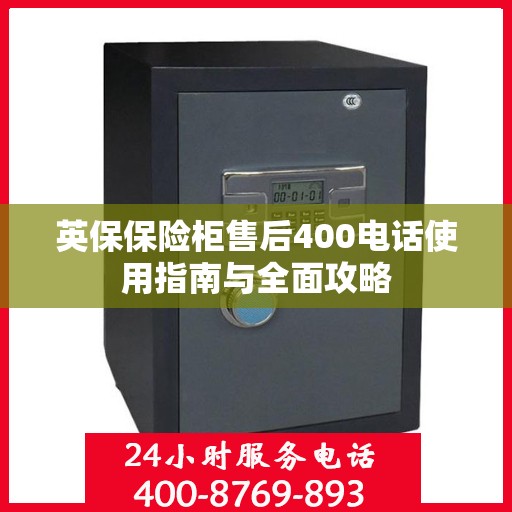 英保保险柜售后400电话使用指南与全面攻略