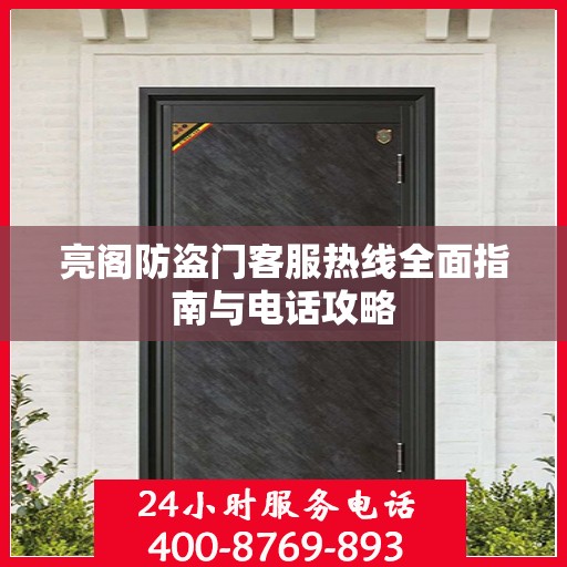 亮阁防盗门客服热线全面指南与电话攻略