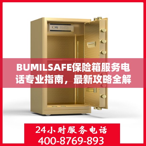 BUMILSAFE保险箱服务电话专业指南，最新攻略全解析