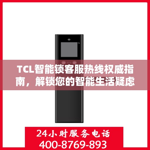 TCL智能锁客服热线权威指南，解锁您的智能生活疑虑与困扰