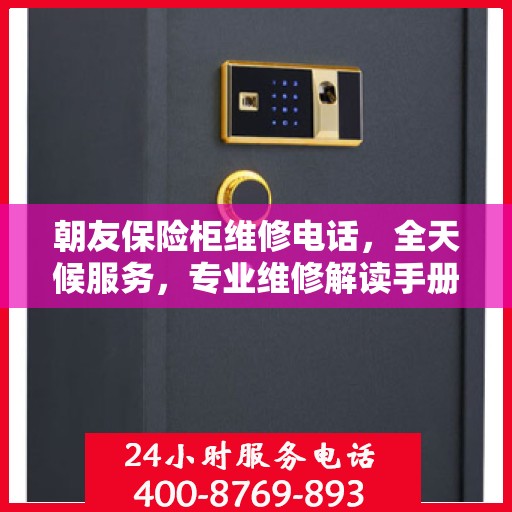 朝友保险柜维修电话，全天候服务，专业维修解读手册