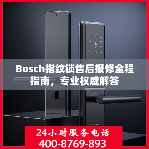 Bosch指纹锁售后报修全程指南，专业权威解答