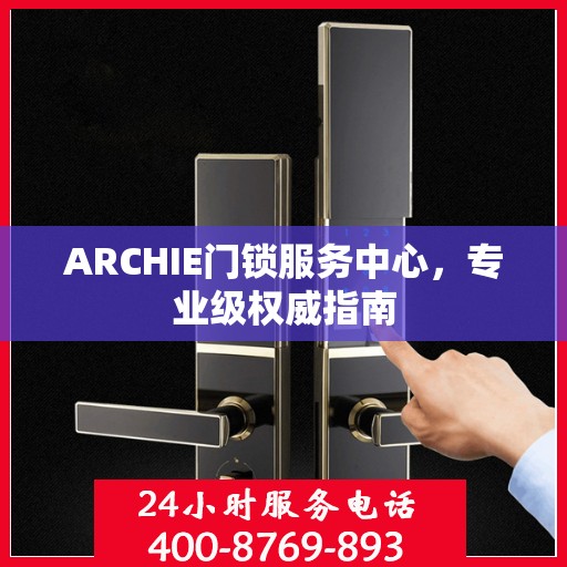 ARCHIE门锁服务中心，专业级权威指南