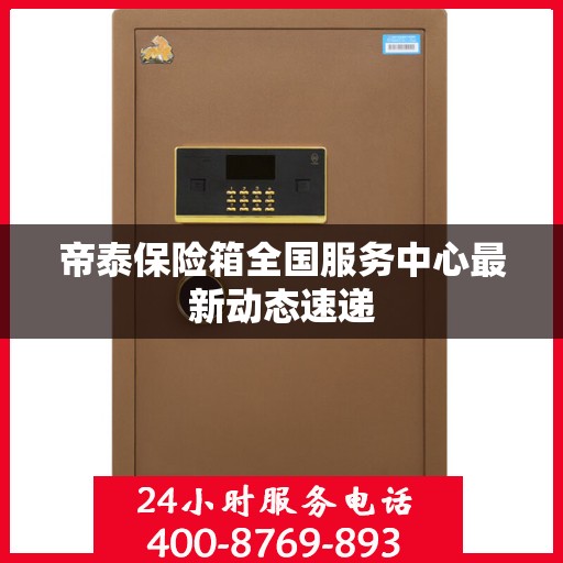 帝泰保险箱全国服务中心最新动态速递