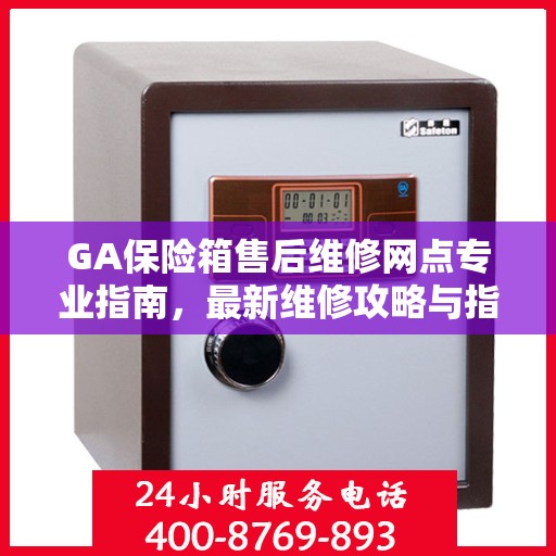 GA保险箱售后维修网点专业指南，最新维修攻略与指南