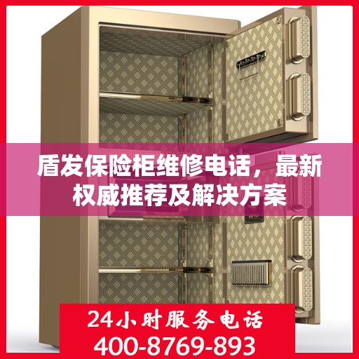盾发保险柜维修电话，最新权威推荐及解决方案