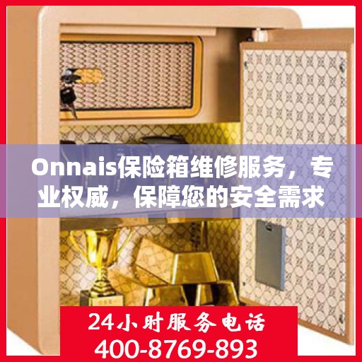 Onnais保险箱维修服务，专业权威，保障您的安全需求