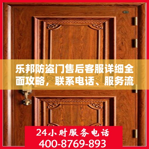乐邦防盗门售后客服详细全面攻略，联系电话、服务流程一网打尽！