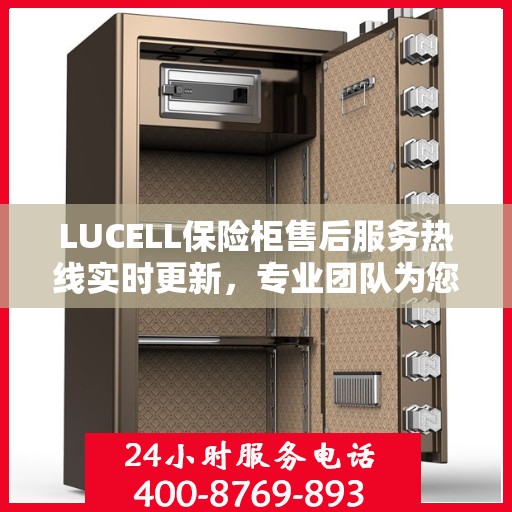 LUCELL保险柜售后服务热线实时更新，专业团队为您解答疑问