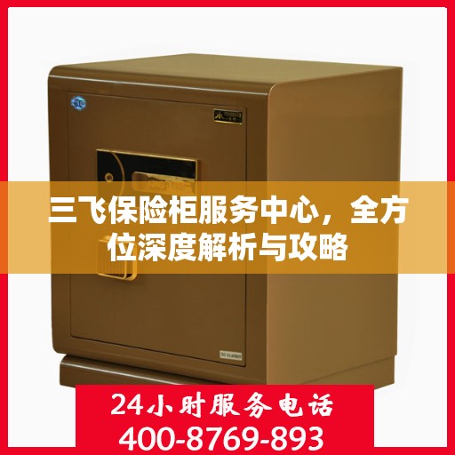 三飞保险柜服务中心，全方位深度解析与攻略