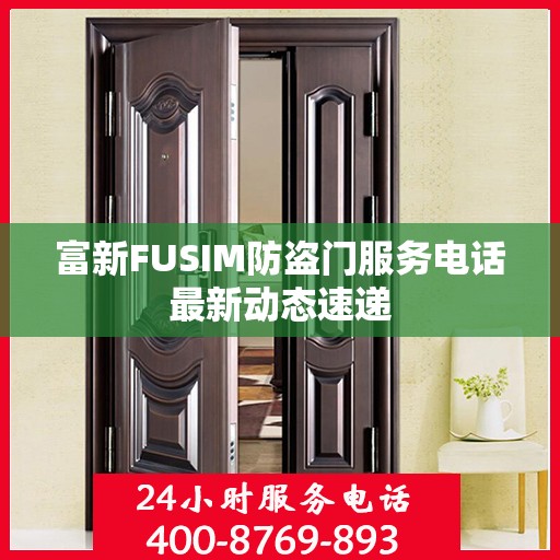 富新FUSIM防盗门服务电话最新动态速递