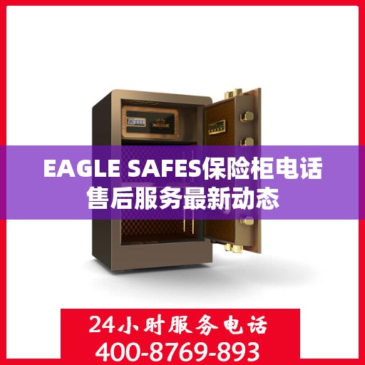 EAGLE SAFES保险柜电话售后服务最新动态