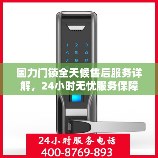 固力门锁全天候售后服务详解，24小时无忧服务保障