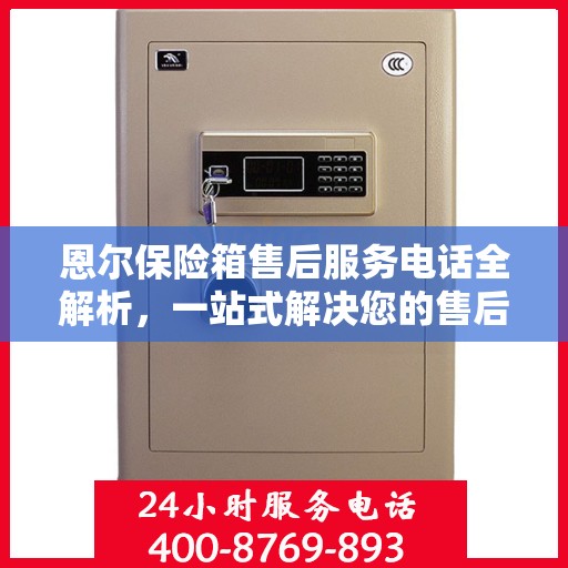 恩尔保险箱售后服务电话全解析，一站式解决您的售后需求
