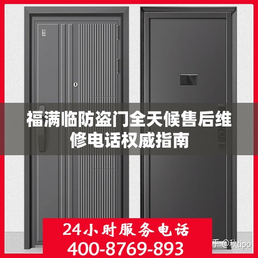 福满临防盗门全天候售后维修电话权威指南