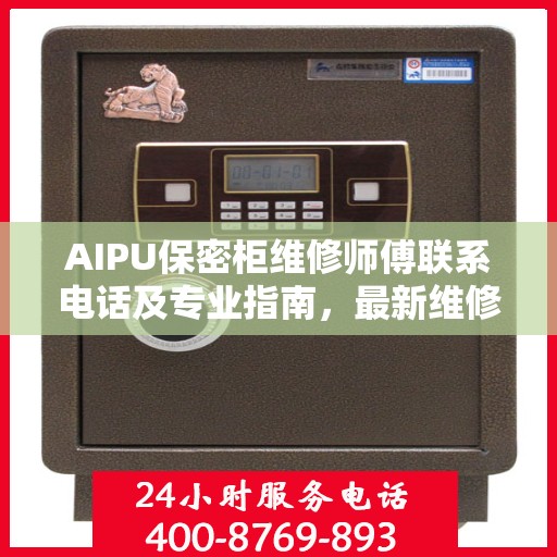 AIPU保密柜维修师傅联系电话及专业指南，最新维修攻略