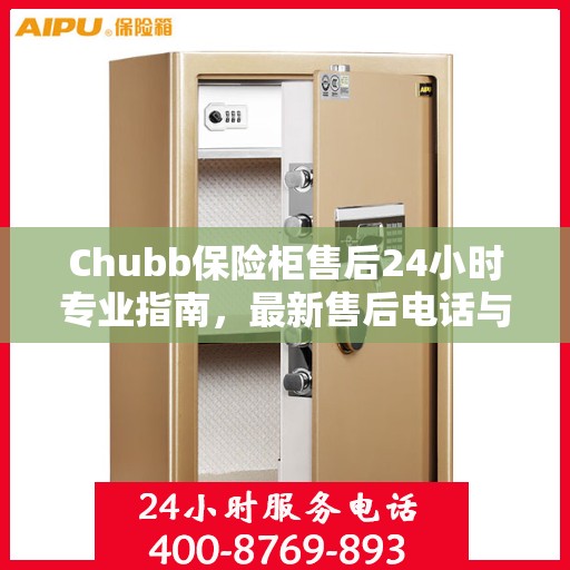 Chubb保险柜售后24小时专业指南，最新售后电话与攻略速递