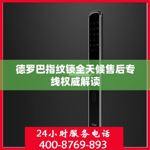 德罗巴指纹锁全天候售后专线权威解读