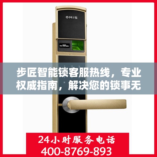 步匠智能锁客服热线，专业权威指南，解决您的锁事无忧！