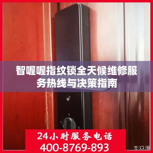 智喔喔指纹锁全天候维修服务热线与决策指南