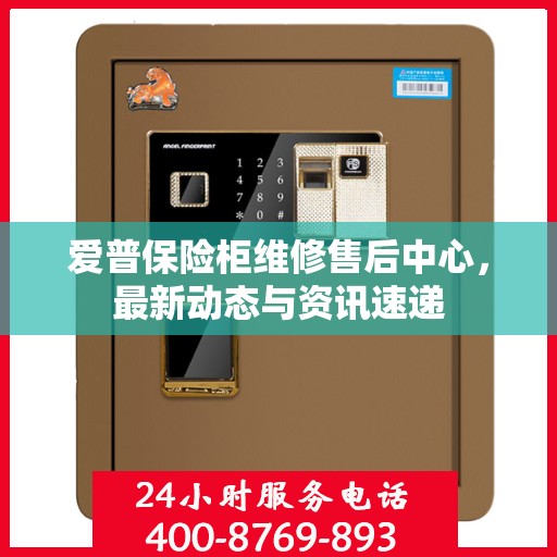 爱普保险柜维修售后中心，最新动态与资讯速递