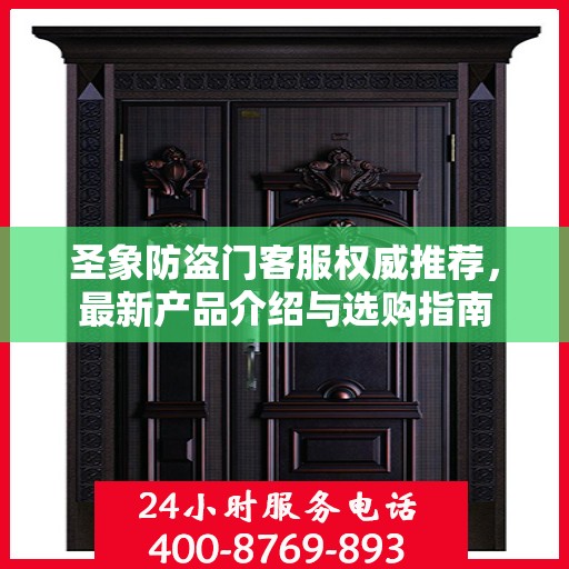 圣象防盗门客服权威推荐，最新产品介绍与选购指南