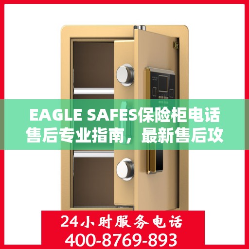 EAGLE SAFES保险柜电话售后专业指南，最新售后攻略