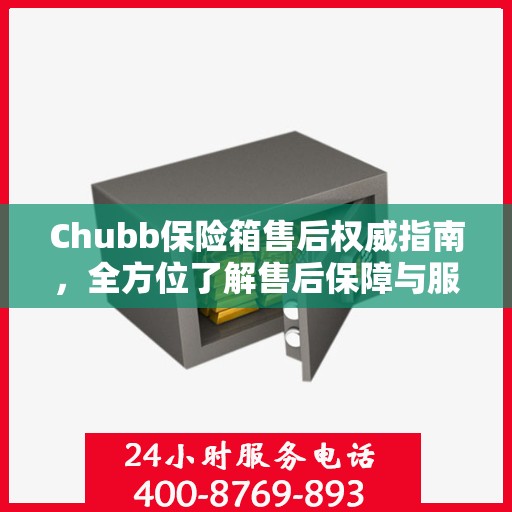 Chubb保险箱售后权威指南，全方位了解售后保障与服务