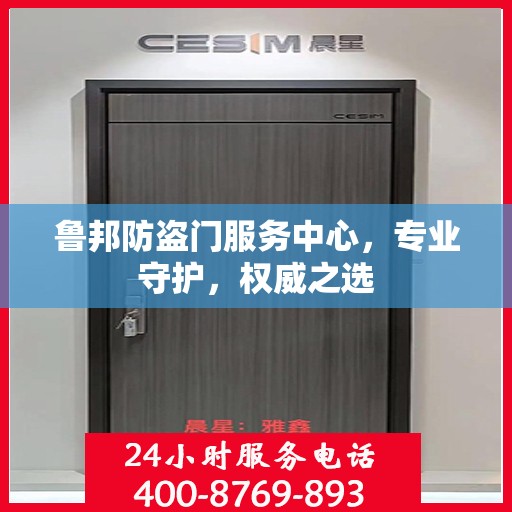 鲁邦防盗门服务中心，专业守护，权威之选