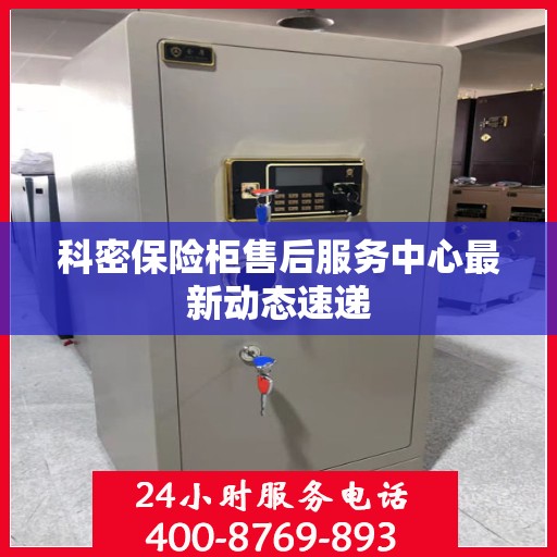 科密保险柜售后服务中心最新动态速递