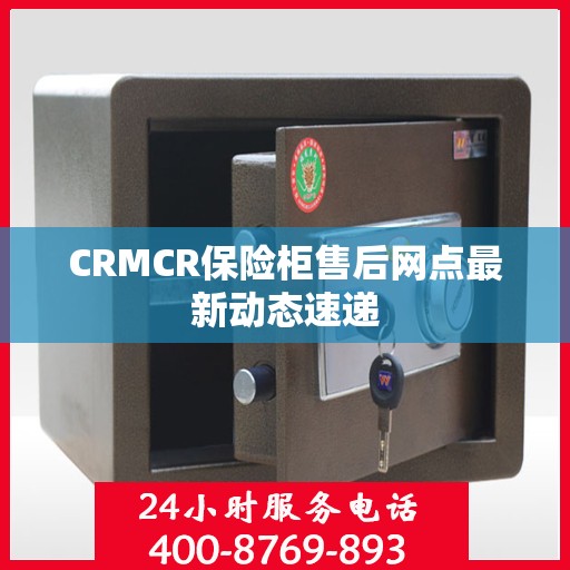 CRMCR保险柜售后网点最新动态速递